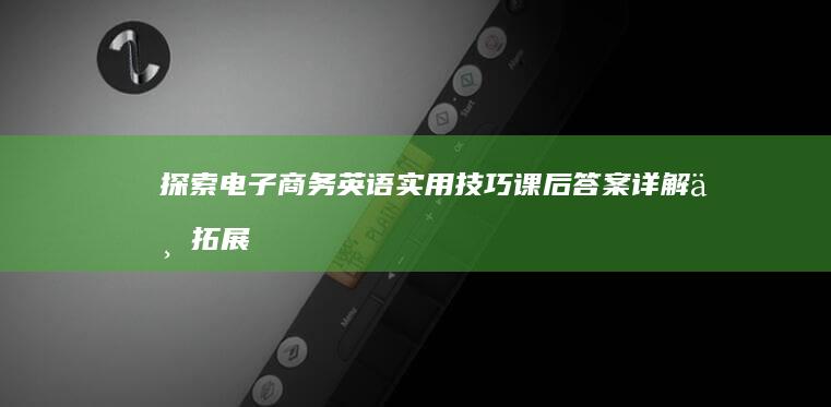 探索电子商务英语实用技巧：课后答案详解与拓展应用