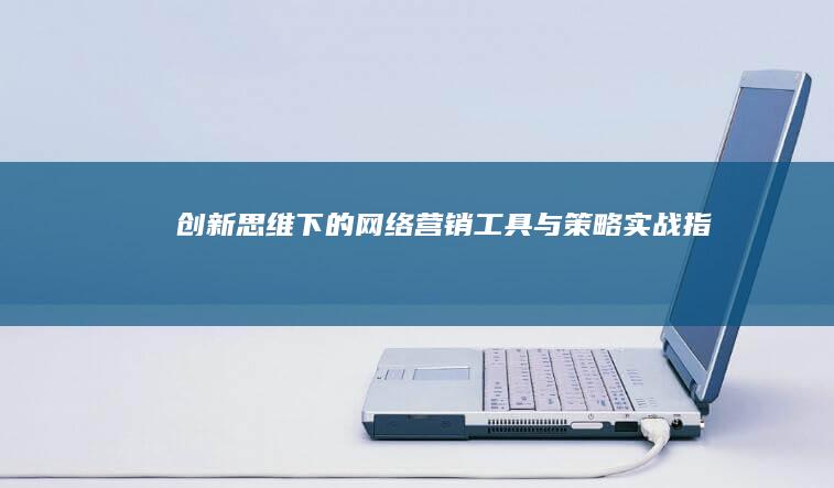 创新思维下的网络营销工具与策略实战指南