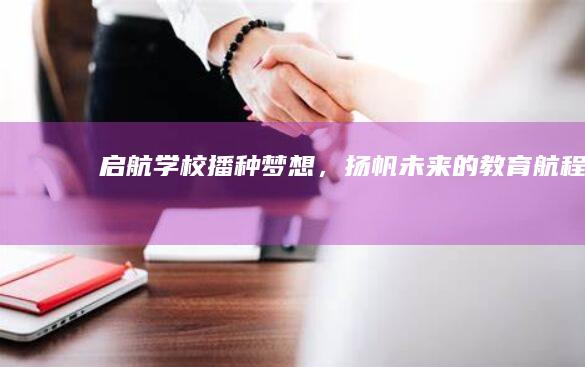 启航学校：播种梦想，扬帆未来的教育航程